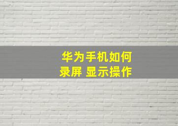 华为手机如何录屏 显示操作